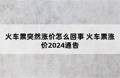 火车票突然涨价怎么回事 火车票涨价2024通告